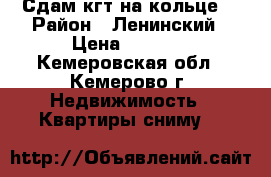 Сдам кгт на кольце. › Район ­ Ленинский › Цена ­ 8 000 - Кемеровская обл., Кемерово г. Недвижимость » Квартиры сниму   